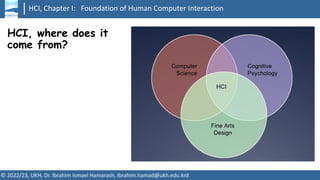 HCI, Chapter I: Foundation of Human Computer Interaction
© 2022/23, UKH, Dr. Ibrahim Ismael Hamarash, ibrahim.hamad@ukh.edu.krd
HCI, where does it
come from?
 