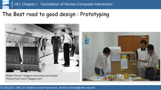 HCI, Chapter I: Foundation of Human Computer Interaction
© 2022/23, UKH, Dr. Ibrahim Ismael Hamarash, ibrahim.hamad@ukh.edu.krd
The Best road to good design : Prototyping
 