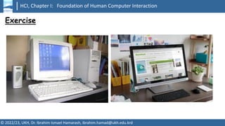 HCI, Chapter I: Foundation of Human Computer Interaction
© 2022/23, UKH, Dr. Ibrahim Ismael Hamarash, ibrahim.hamad@ukh.edu.krd
Exercise
 