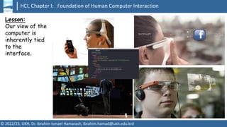 HCI, Chapter I: Foundation of Human Computer Interaction
© 2022/23, UKH, Dr. Ibrahim Ismael Hamarash, ibrahim.hamad@ukh.edu.krd
Lesson:
Our view of the
computer is
inherently tied
to the
interface.
 