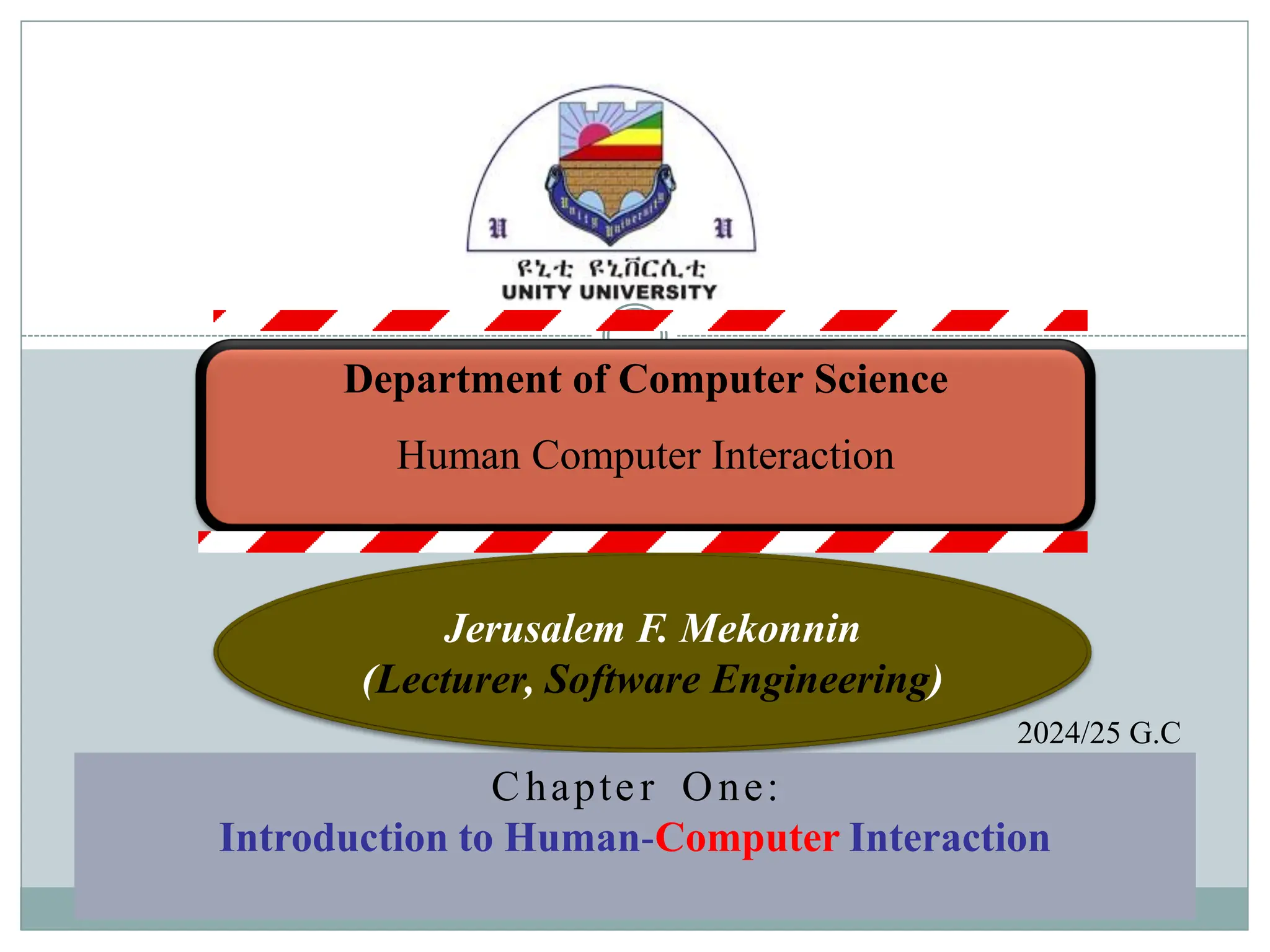 Department of Computer Science
Human Computer Interaction
Jerusalem F. Mekonnin
(Lecturer, Software Engineering)
Chapter One:
Introduction to Human-Computer Interaction
2024/25 G.C
 