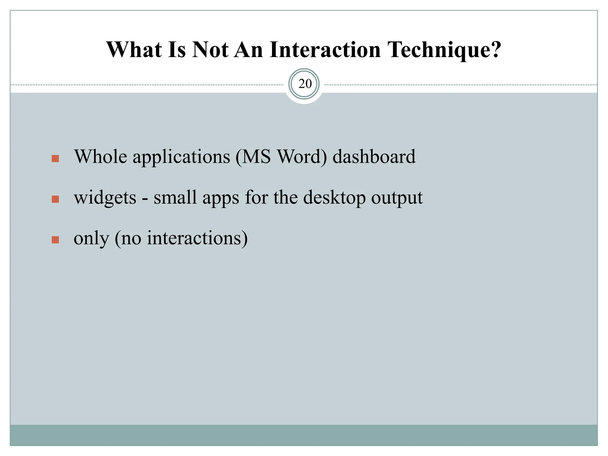 What Is Not An Interaction Technique?
◼ Whole applications (MS Word) dashboard
◼ widgets - small apps for the desktop output
◼ only (no interactions)
20
 