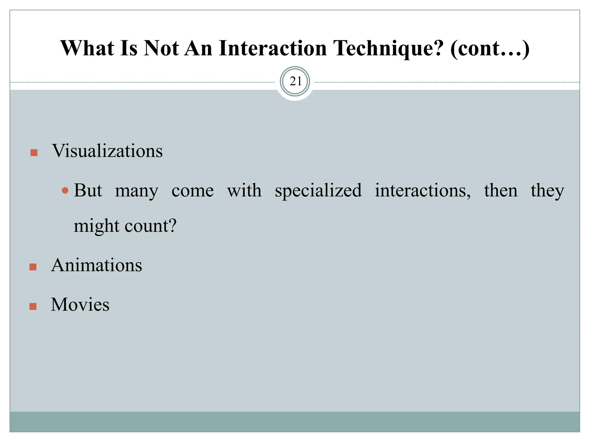 What Is Not An Interaction Technique? (cont…)
◼ Visualizations
 But many come with specialized interactions, then they
might count?
◼ Animations
◼ Movies
21
 
