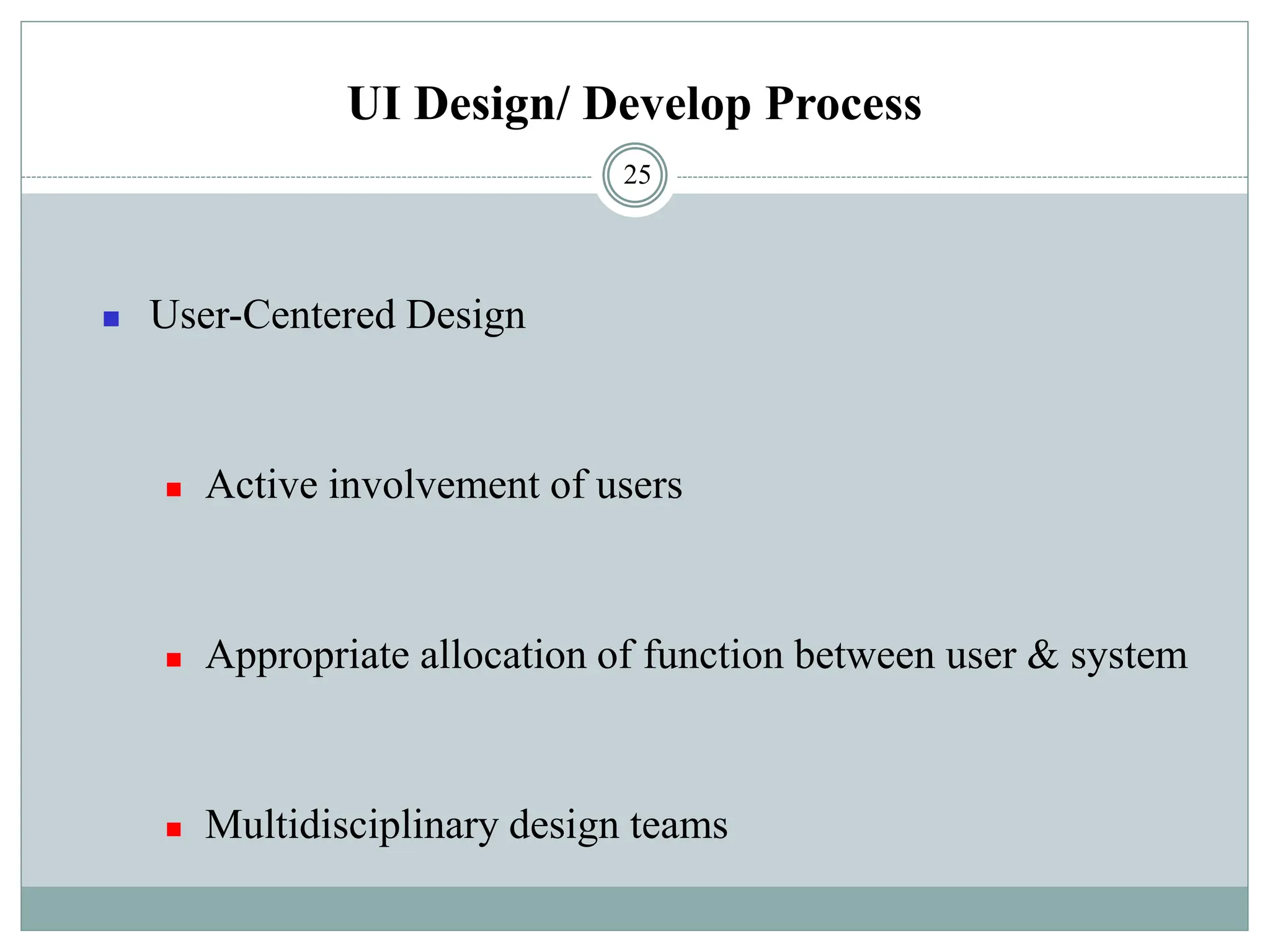 UI Design/ Develop Process
◼ User-Centered Design
◼ Active involvement of users
◼ Appropriate allocation of function between user & system
◼ Multidisciplinary design teams
25
 
