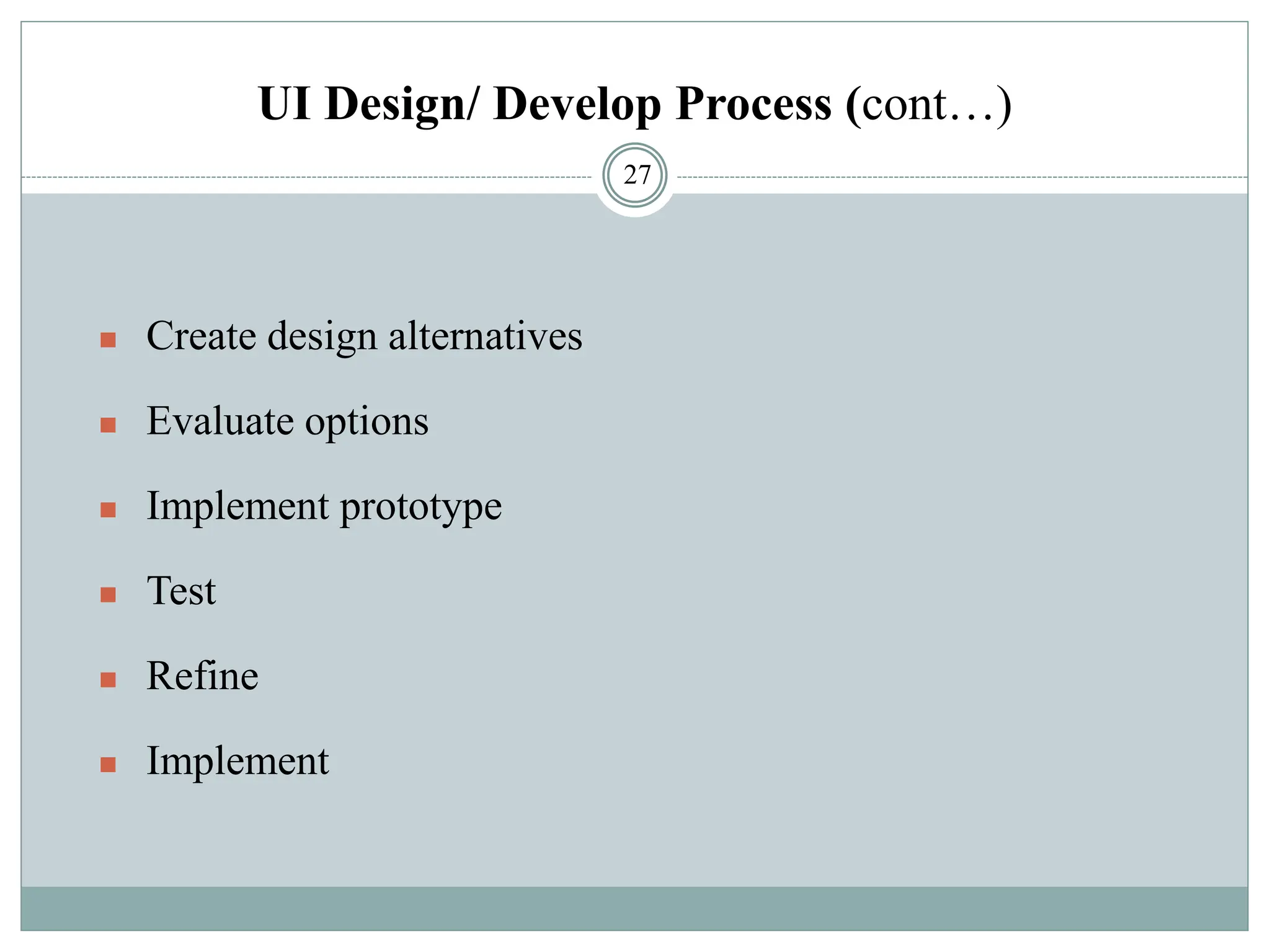 UI Design/ Develop Process (cont…)
◼ Create design alternatives
◼ Evaluate options
◼ Implement prototype
◼ Test
◼ Refine
◼ Implement
27
 