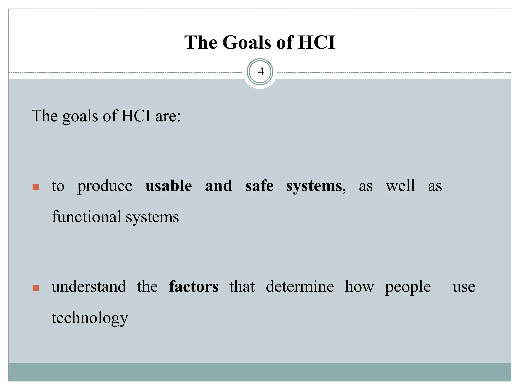 The Goals of HCI
The goals of HCI are:
◼ to produce usable and safe systems, as well as
functional systems
◼ understand the factors that determine how people use
technology
4
 
