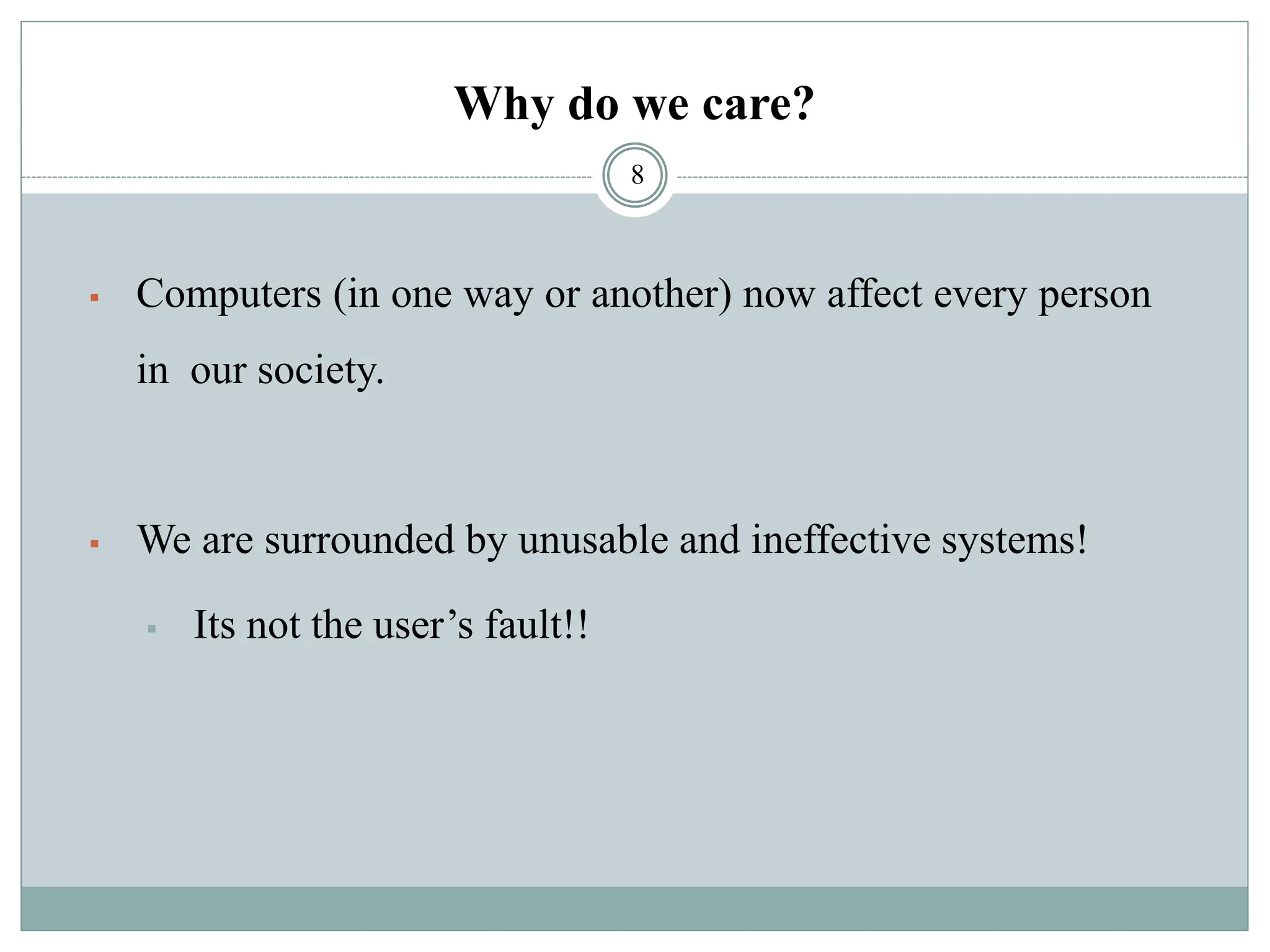 Why do we care?
▪ Computers (in one way or another) now affect every person
in our society.
▪ We are surrounded by unusable and ineffective systems!
▪ Its not the user’s fault!!
8
 