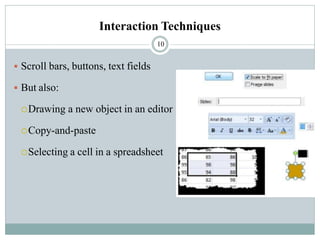 Interaction Techniques
▪ Scroll bars, buttons, text fields
▪ But also:
Drawing a new object in an editor
Copy-and-paste
Selecting a cell in a spreadsheet
10
 