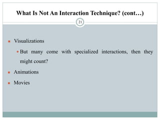What Is Not An Interaction Technique? (cont…)
◼ Visualizations
 But many come with specialized interactions, then they
might count?
◼ Animations
◼ Movies
21
 