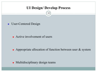 UI Design/ Develop Process
◼ User-Centered Design
◼ Active involvement of users
◼ Appropriate allocation of function between user & system
◼ Multidisciplinary design teams
25
 