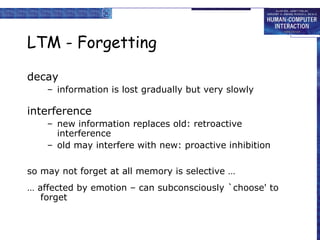 LTM - Forgetting <ul><li>decay </li></ul><ul><ul><li>information is lost gradually but very slowly </li></ul></ul><ul><li>...