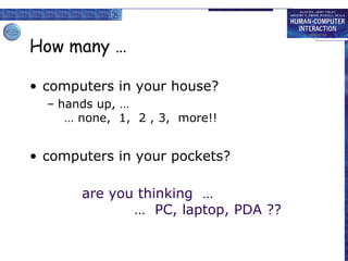 How many … computers in your house? hands up, … … none,  1,  2 , 3,  more!! computers in your pockets? are you thinking  … …  PC, laptop, PDA ?? 