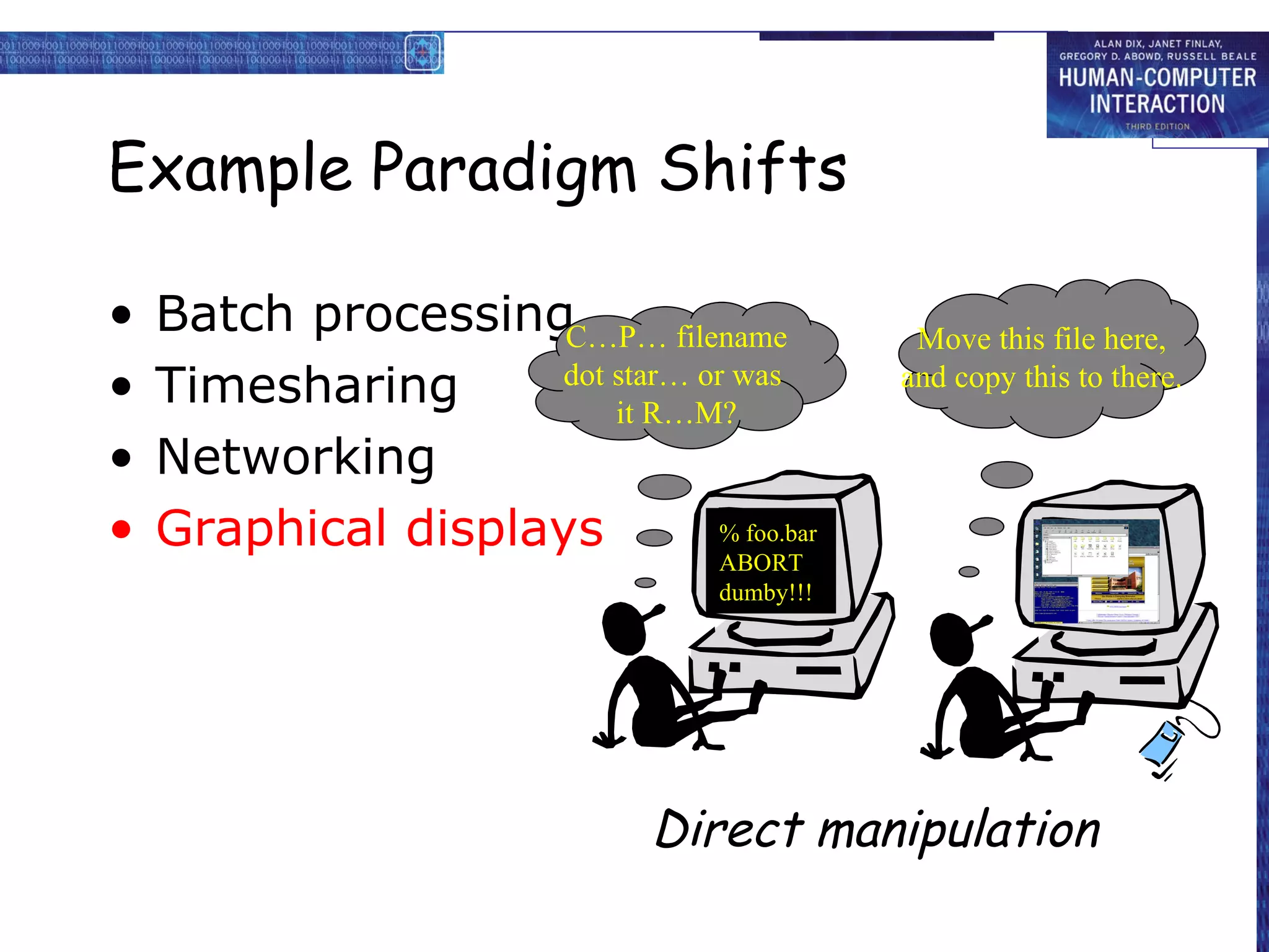 Example Paradigm Shifts Batch processing Timesharing Networking Graphical displays % foo.bar ABORT dumby!!! C…P… filename dot star… or was  it R…M? Move this file here, and copy this to there. Direct manipulation 