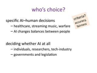 who’s choice?
specific AI–human decisions
– healthcare, streaming music, warfare
– AI changes balances between people
deci...