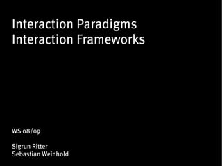 Interaction Paradigms
Interaction Frameworks




WS 08/09

Sigrun Ritter
Sebastian Weinhold
 