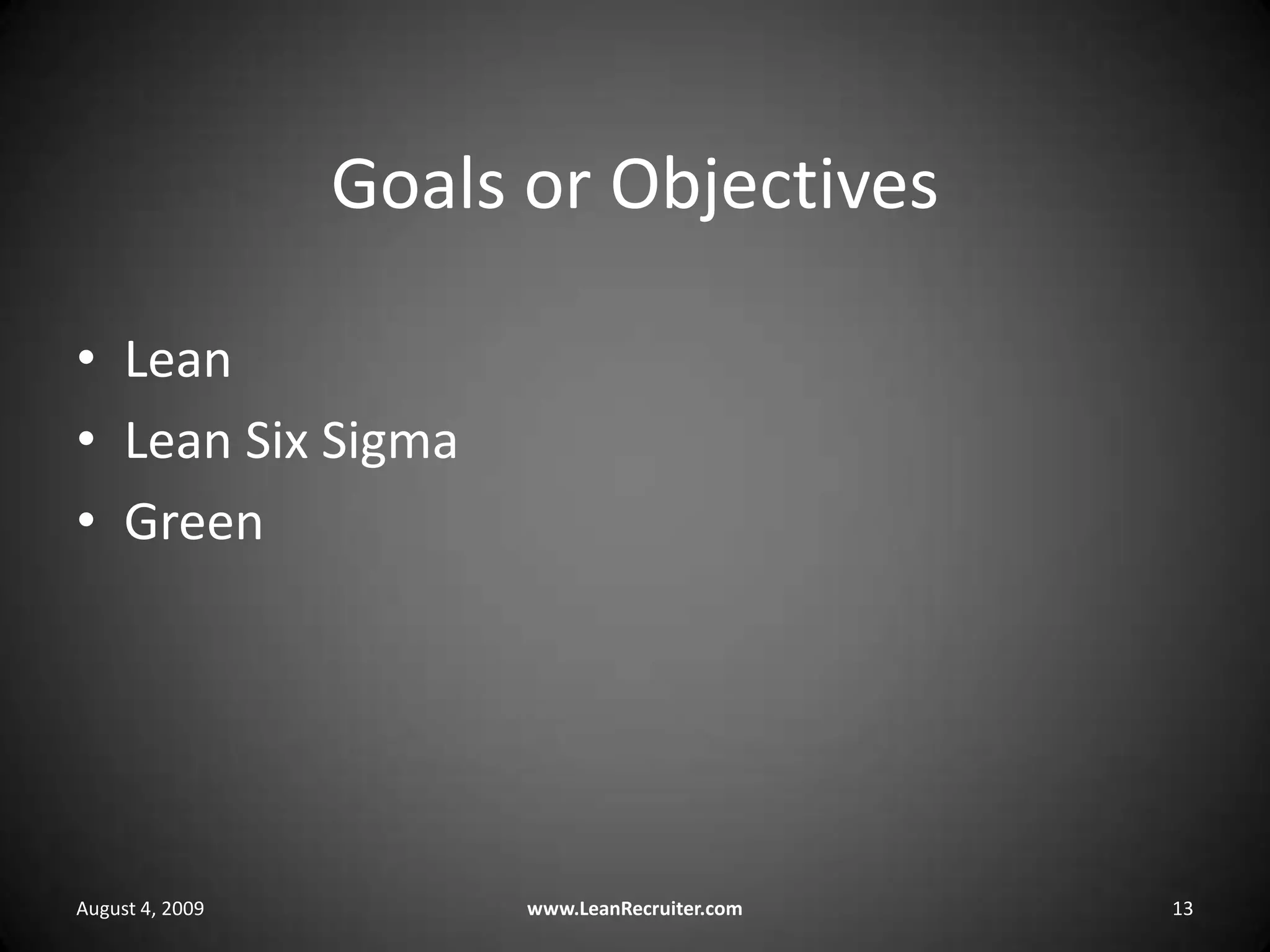 Goals or ObjectivesLeanLean Six SigmaGreenAugust 4, 2009www.LeanRecruiter.com 13