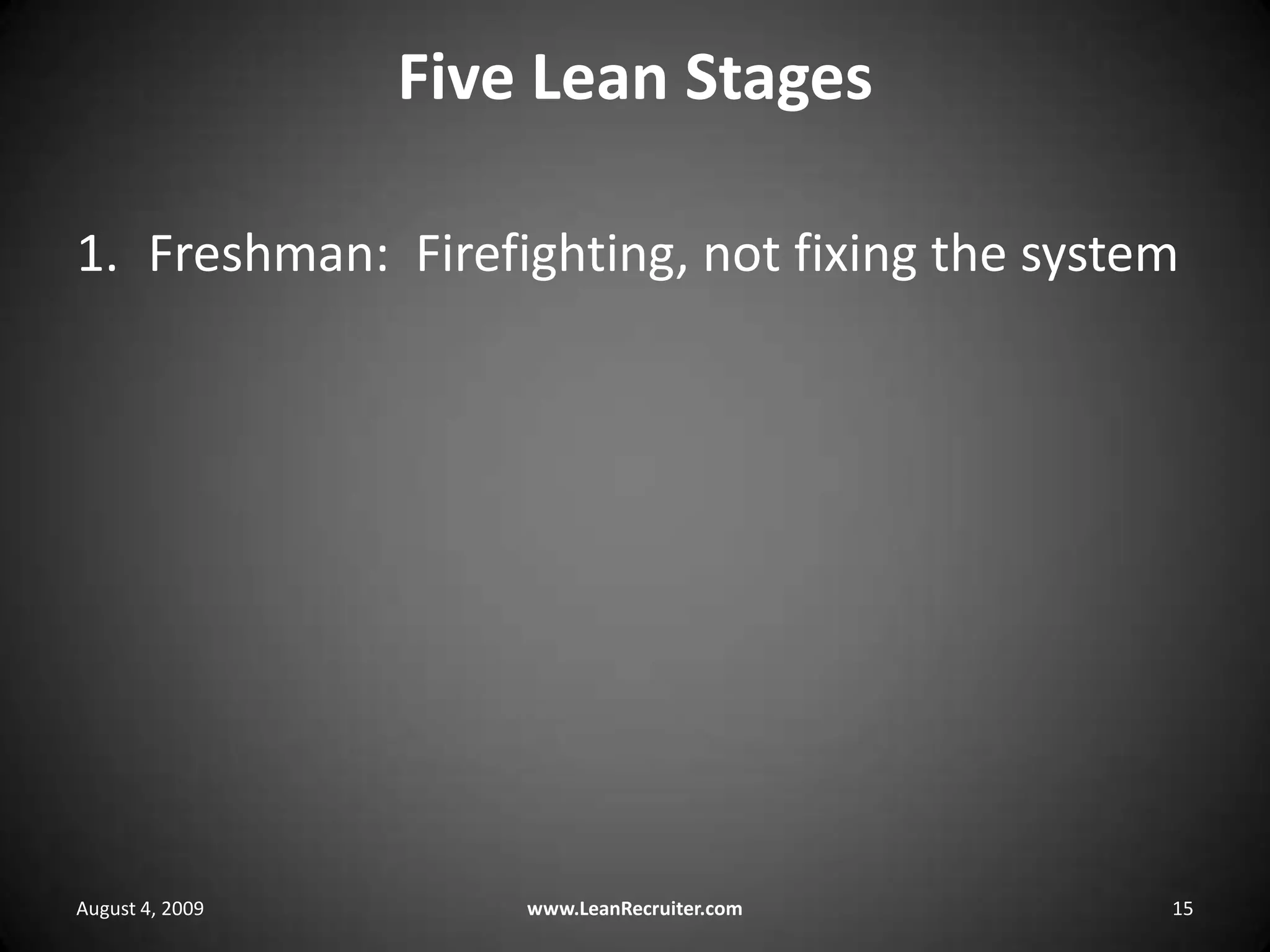 Five Lean StagesFreshman:  Firefighting, not fixing the systemAugust 4, 2009www.LeanRecruiter.com 15