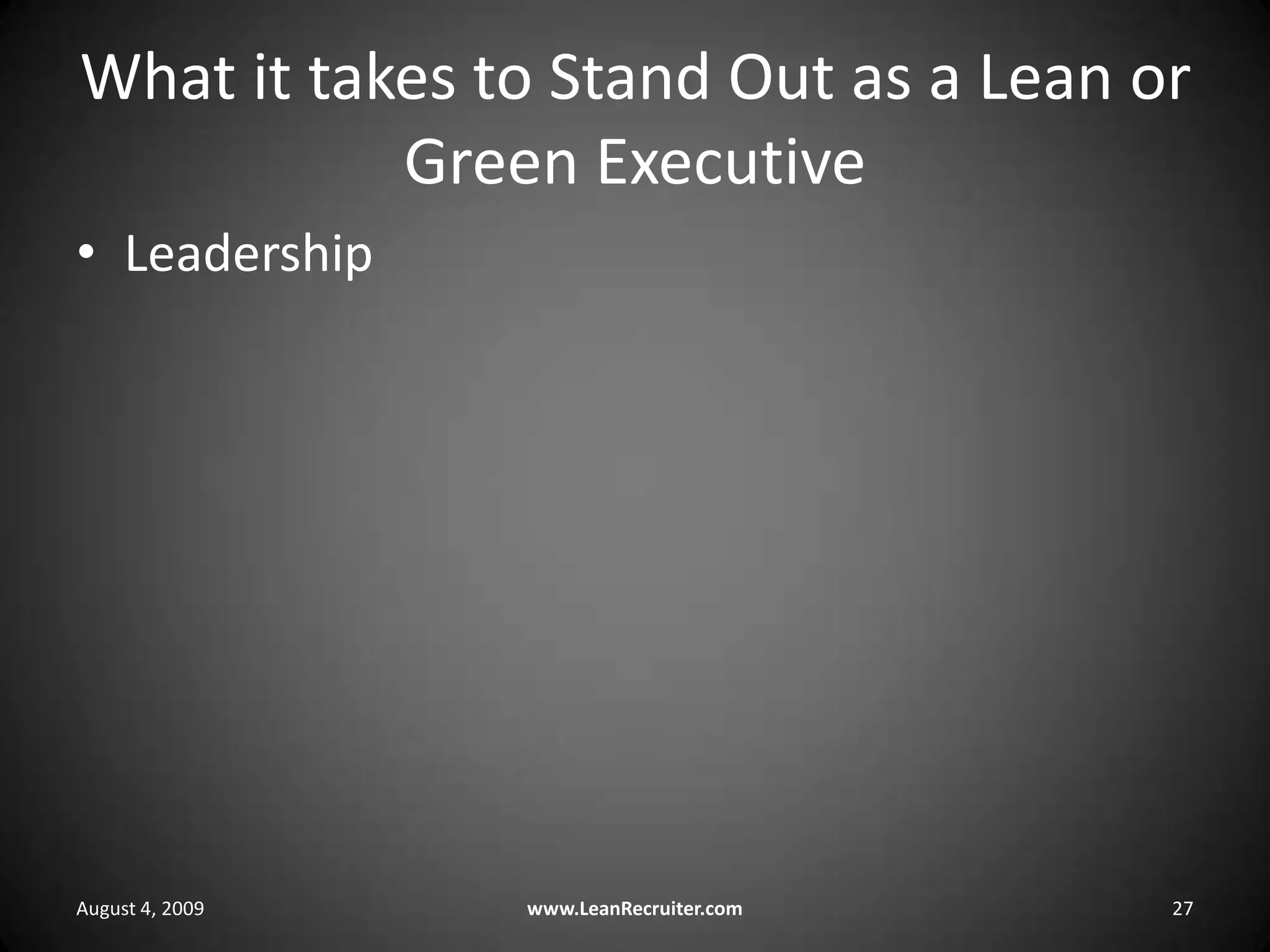 What it takes to Stand Out as a Lean or Green ExecutiveLeadershipAugust 4, 2009www.LeanRecruiter.com 27