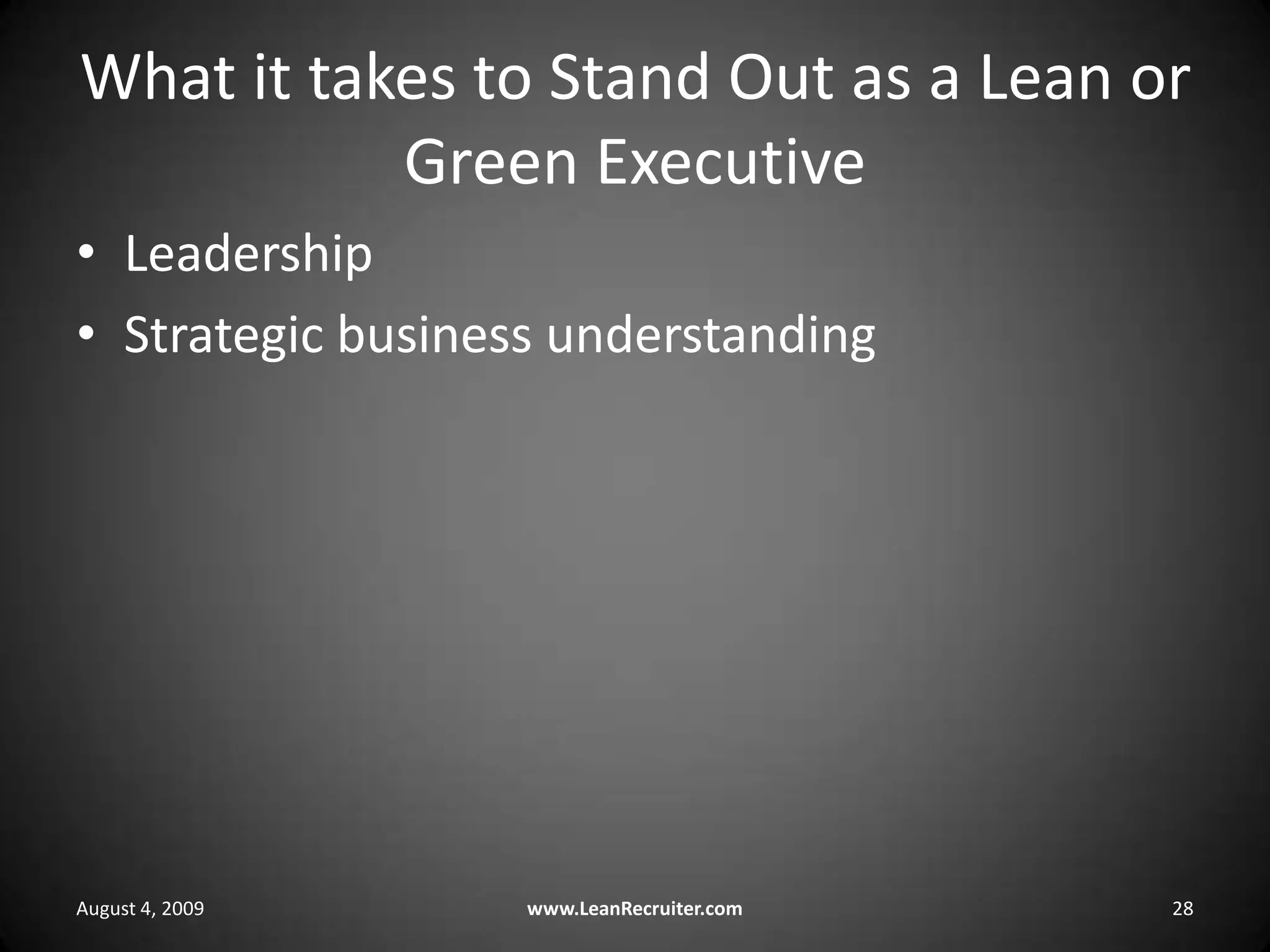What it takes to Stand Out as a Lean or Green ExecutiveLeadershipStrategic business understandingAugust 4, 2009www.LeanRecruiter.com 28