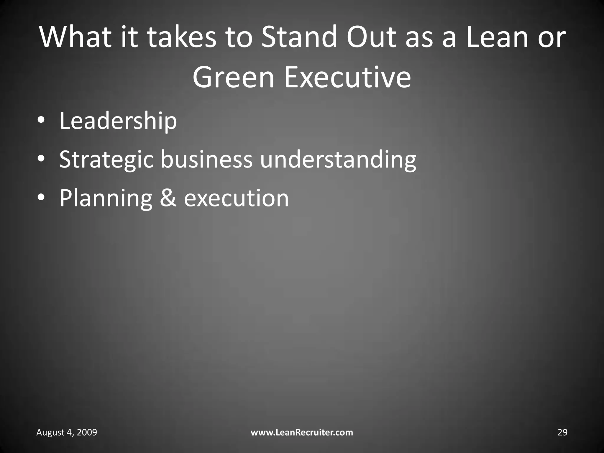 What it takes to Stand Out as a Lean or Green ExecutiveLeadershipStrategic business understandingPlanning & executionAugust 4, 2009www.LeanRecruiter.com 29