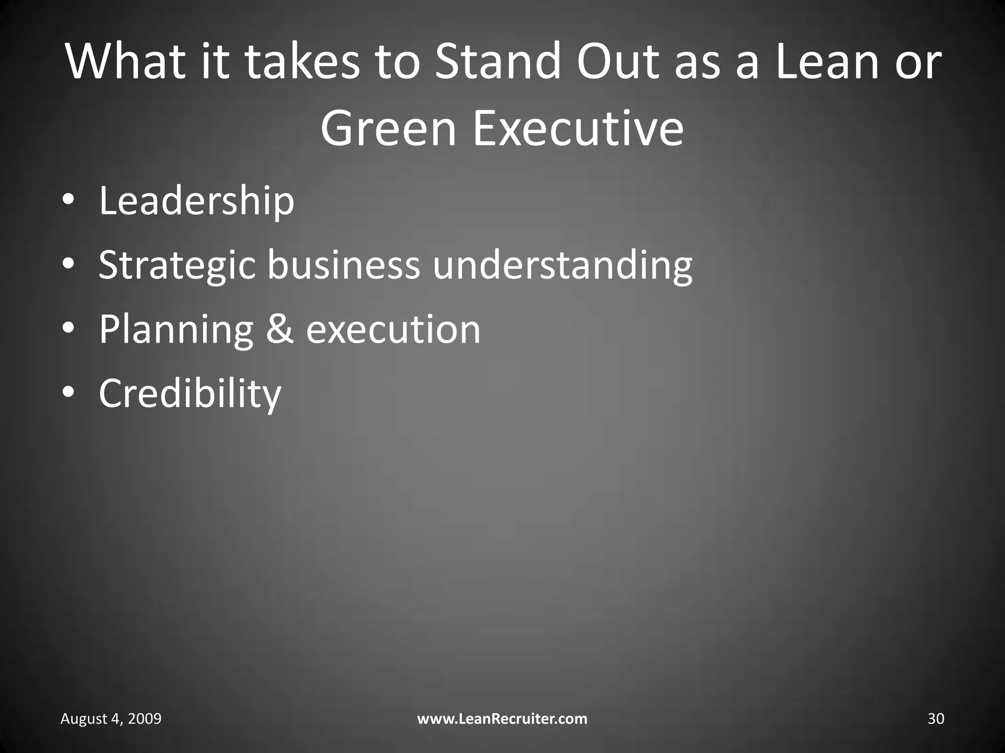What it takes to Stand Out as a Lean or Green ExecutiveLeadershipStrategic business understandingPlanning & executionCredibilityAugust 4, 2009www.LeanRecruiter.com 30