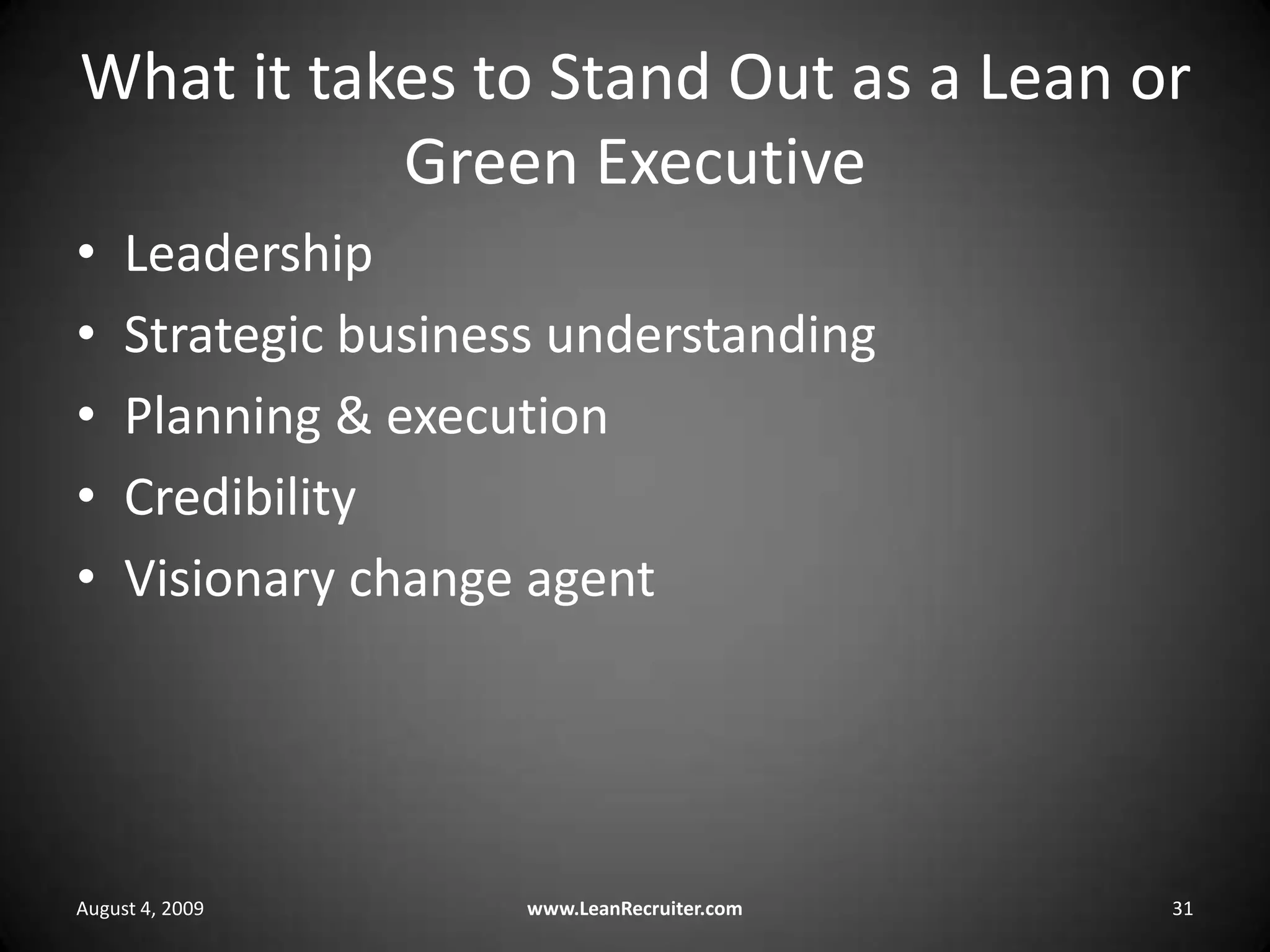 What it takes to Stand Out as a Lean or Green ExecutiveLeadershipStrategic business understandingPlanning & executionCredibilityVisionary change agentAugust 4, 2009www.LeanRecruiter.com 31