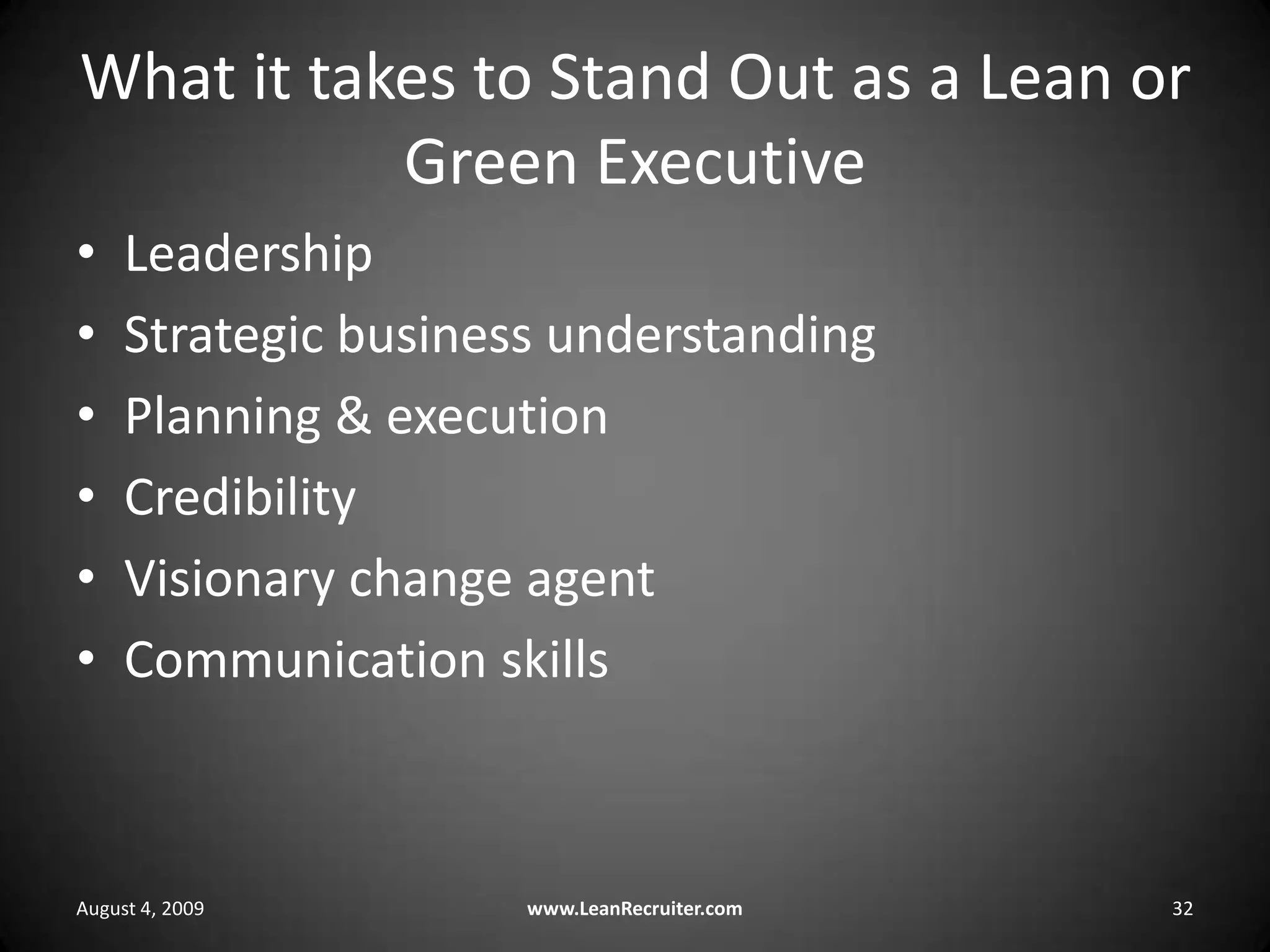 What it takes to Stand Out as a Lean or Green ExecutiveLeadershipStrategic business understandingPlanning & executionCredibilityVisionary change agentCommunication skillsAugust 4, 2009www.LeanRecruiter.com 32
