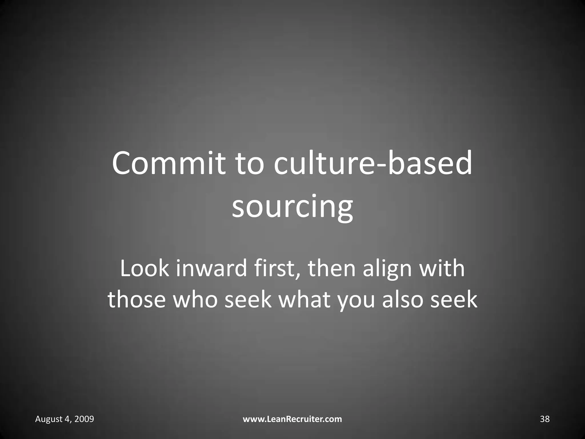 Commit to culture-based sourcingLook inward first, then align with those who seek what you also seekAugust 4, 2009www.LeanRecruiter.com 38