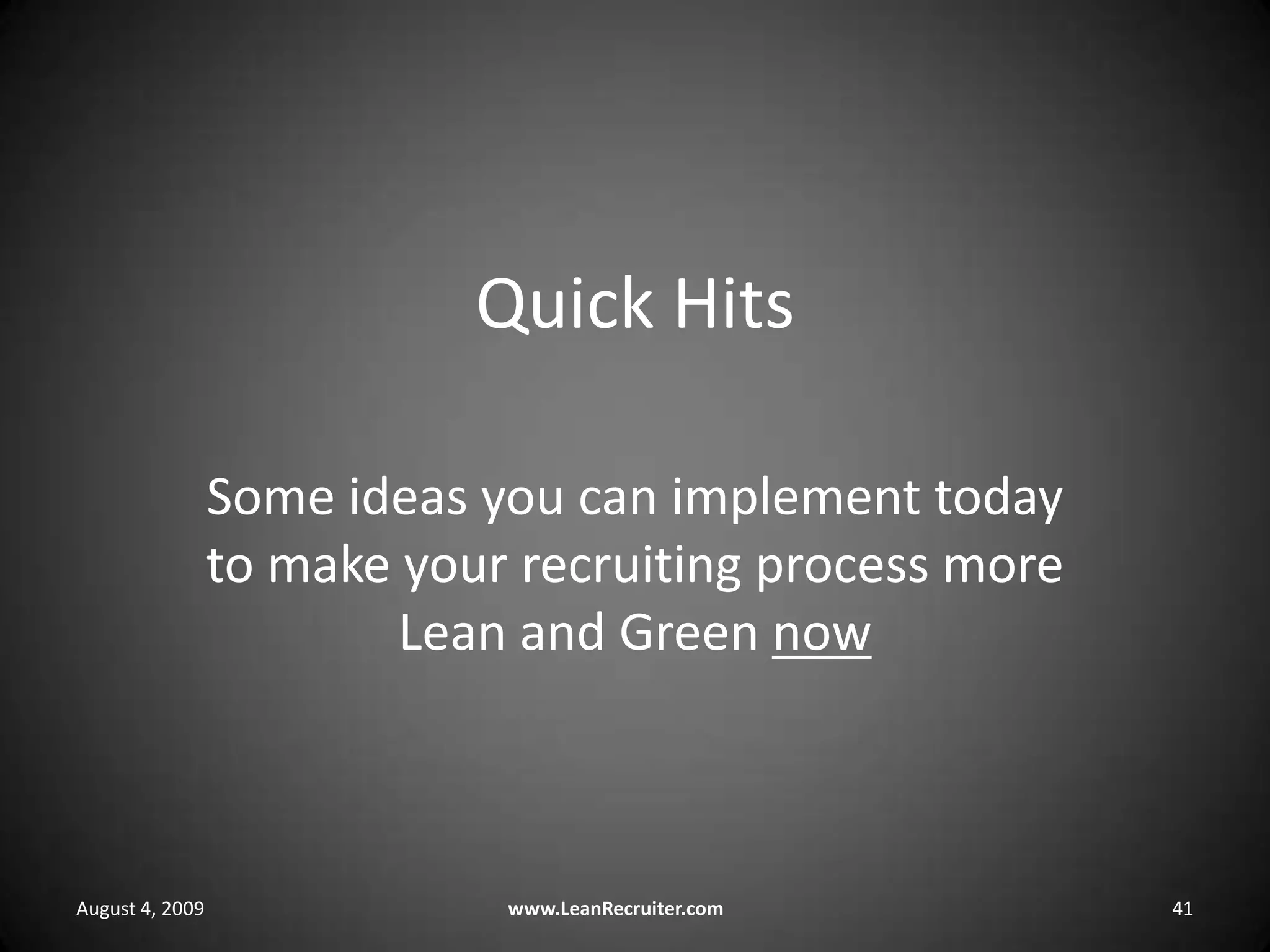 Quick HitsSome ideas you can implement today to make your recruiting process more Lean and Green nowAugust 4, 2009www.LeanRecruiter.com	41