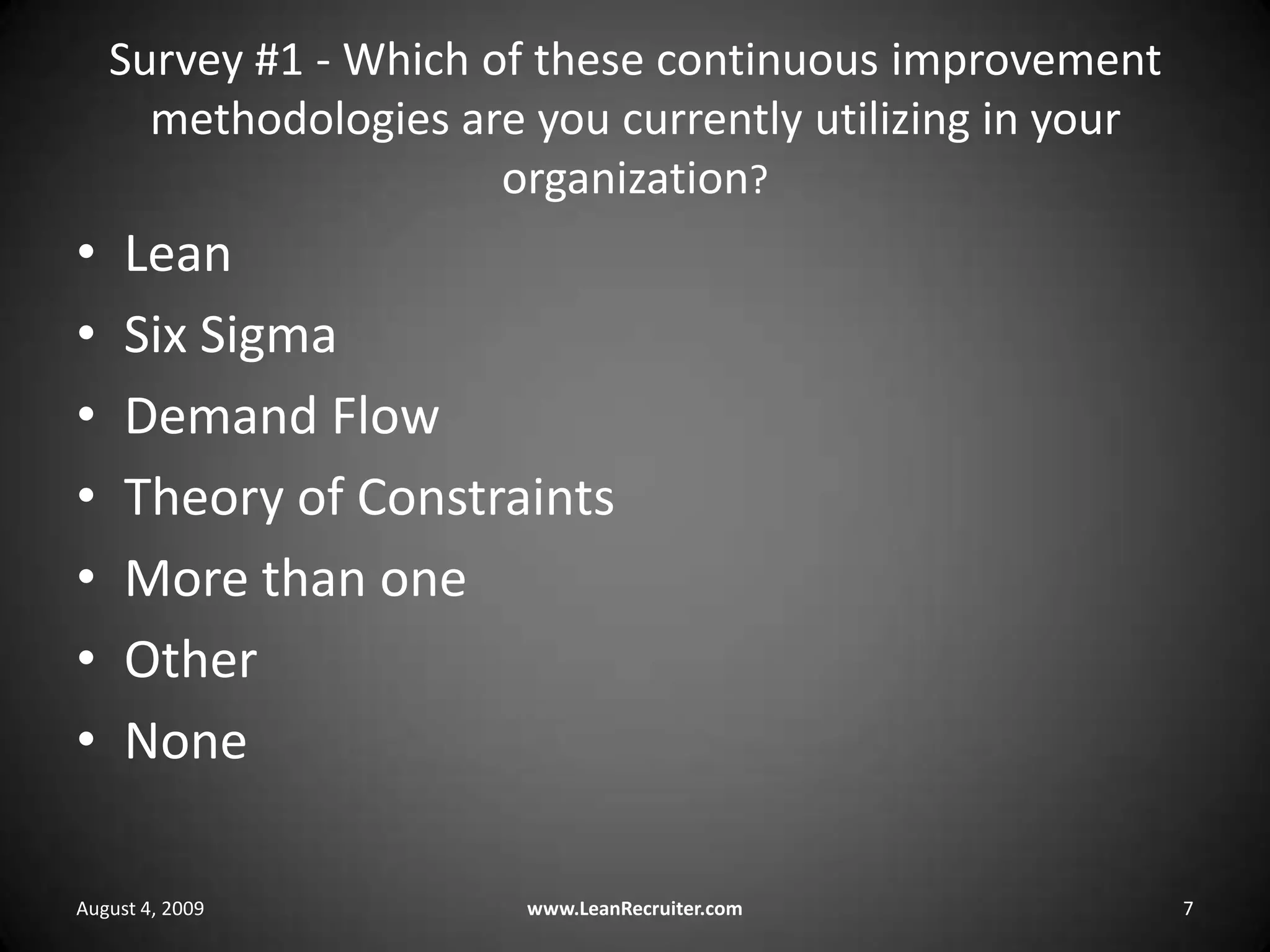 Survey #1 - Which of these continuous improvement methodologies are you currently utilizing in your organization? LeanSix SigmaDemand FlowTheory of ConstraintsMore than oneOtherNoneAugust 4, 2009www.LeanRecruiter.com 7