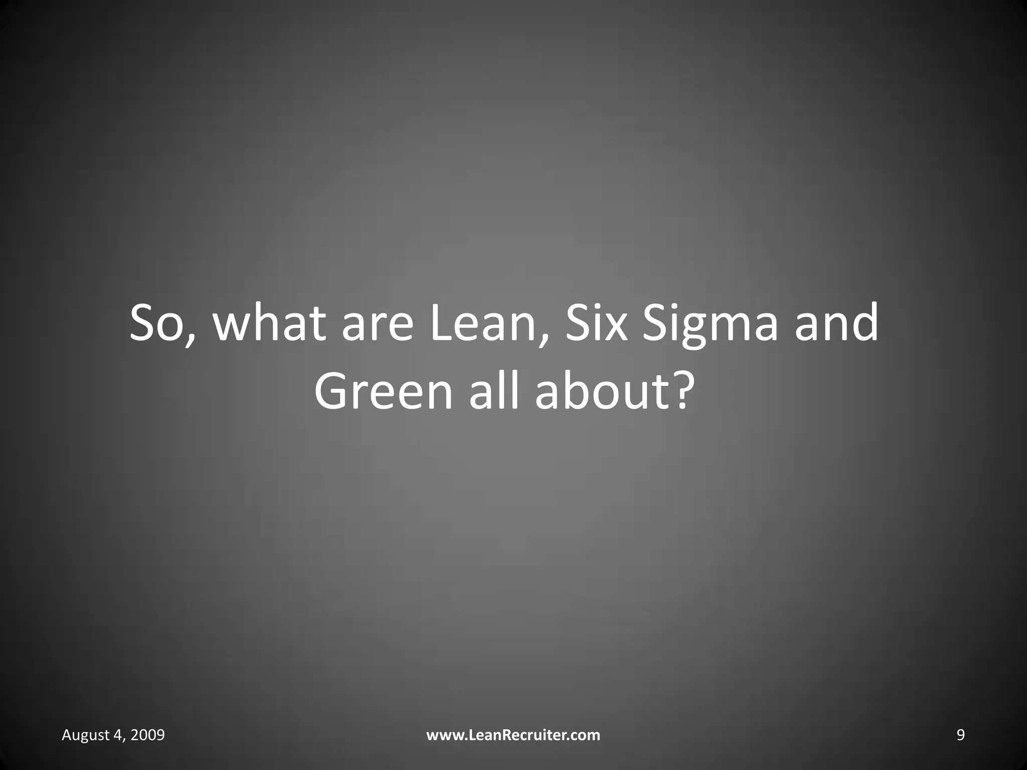 So, what are Lean, Six Sigma and Green all about?August 4, 2009www.LeanRecruiter.com 9
