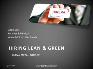 Adam Zak Founder & Principal Adam Zak Executive Search Hiring Lean & GreenHuman Capital  institute August 4, 2009 www.LeanRecruiter.com 1 
