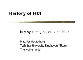 History of HCI



    Key systems, people and ideas

    Matthias Rauterberg
    Technical University Eindhoven (TU/e)
    The Netherlands
 