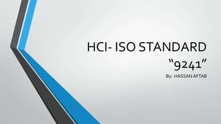 HCI- ISO STANDARD
“9241”
By: HASSAN AFTAB

 