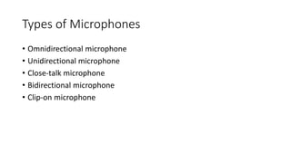 Types of Microphones
• Omnidirectional microphone
• Unidirectional microphone
• Close-talk microphone
• Bidirectional microphone
• Clip-on microphone
 