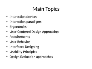 Main Topics
• Interaction devices
• Interaction paradigms
• Ergonomics
• User-Centered Design Approaches
• Requirements
• User Behavior
• Interfaces Designing
• Usability Principles
• Design Evaluation approaches
 