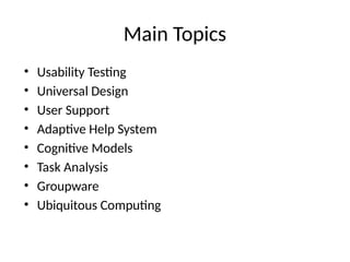 Main Topics
• Usability Testing
• Universal Design
• User Support
• Adaptive Help System
• Cognitive Models
• Task Analysis
• Groupware
• Ubiquitous Computing
 