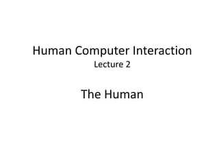 Human Computer Interaction
Lecture 2
The Human
 