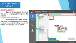  USEFUL OBJECTS
By providing progress it makes
the user to be engaged throughout the
process.
 SATISFYING & HELPFUL
By providing check boxes & other
interactive buttons about current process ,
it satisfy the user that nothing unusual will
happed as everything is in his control
 