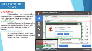  REWARDING
Progress bar , percentage after
Progress and completion message will
Tells user about what is done so far.
 Motivational
A dialog of update will appear after
pressing the update button or icon it will
motivate the user to latest update of
product.
 EMOTIONAL FULLFILLING
By providing different selectable
options at different UI portions will
fullfill the user’s emotions.
 