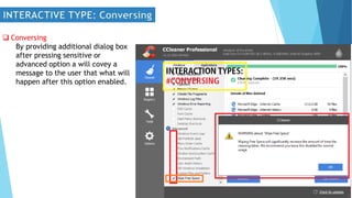  Conversing
By providing additional dialog box
after pressing sensitive or
advanced option a will covey a
message to the user that what will
happen after this option enabled.
 