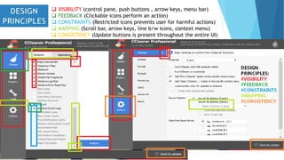  VISIBILITY (control pane, push buttons , arrow keys, menu bar)
 FEEDBACK (Clickable icons perform an action)
 CONSTRAINTS (Restricted icons prevents user for harmful actions)
 MAPPING (Scroll bar, arrow keys, line b/w icons, context menu)
 CONSISTENCY (Update buttons is present throughout the entire UI)
 