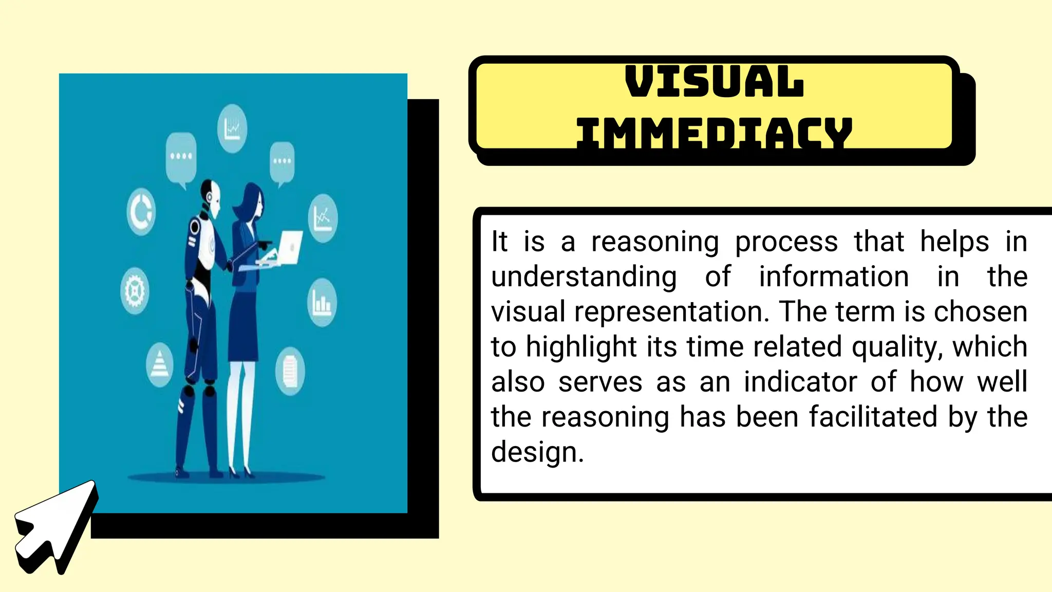 Visual
immediacy
It is a reasoning process that helps in
understanding of information in the
visual representation. The term is chosen
to highlight its time related quality, which
also serves as an indicator of how well
the reasoning has been facilitated by the
design.
 