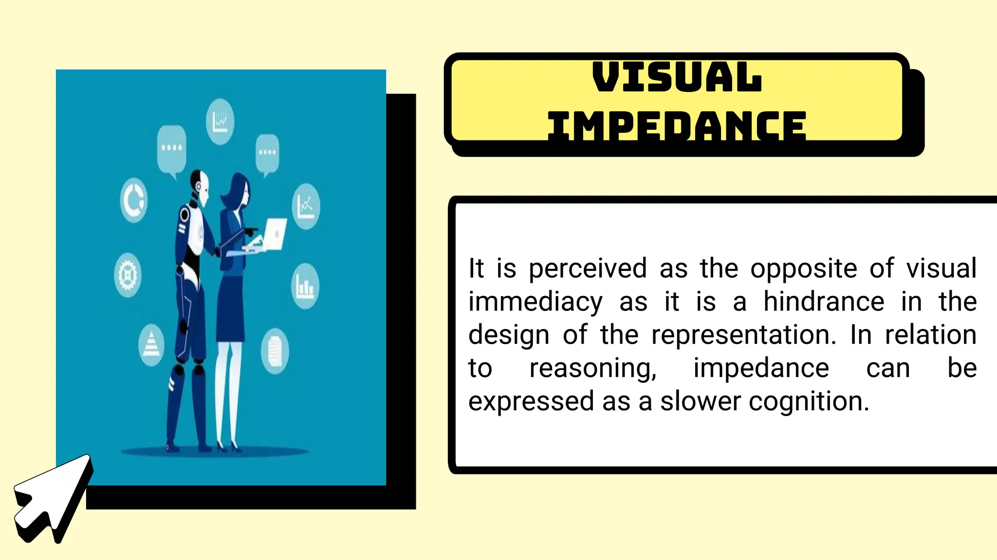 Visual
Impedance
It is perceived as the opposite of visual
immediacy as it is a hindrance in the
design of the representation. In relation
to reasoning, impedance can be
expressed as a slower cognition.
 