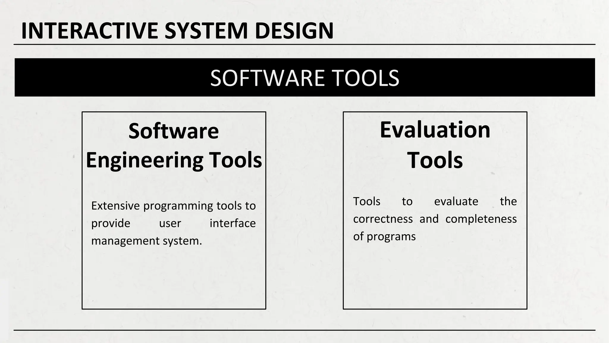 Software
Engineering Tools
Evaluation
Tools
SOFTWARE TOOLS
Extensive programming tools to
provide user interface
management system.
Tools to evaluate the
correctness and completeness
of programs
INTERACTIVE SYSTEM DESIGN
 
