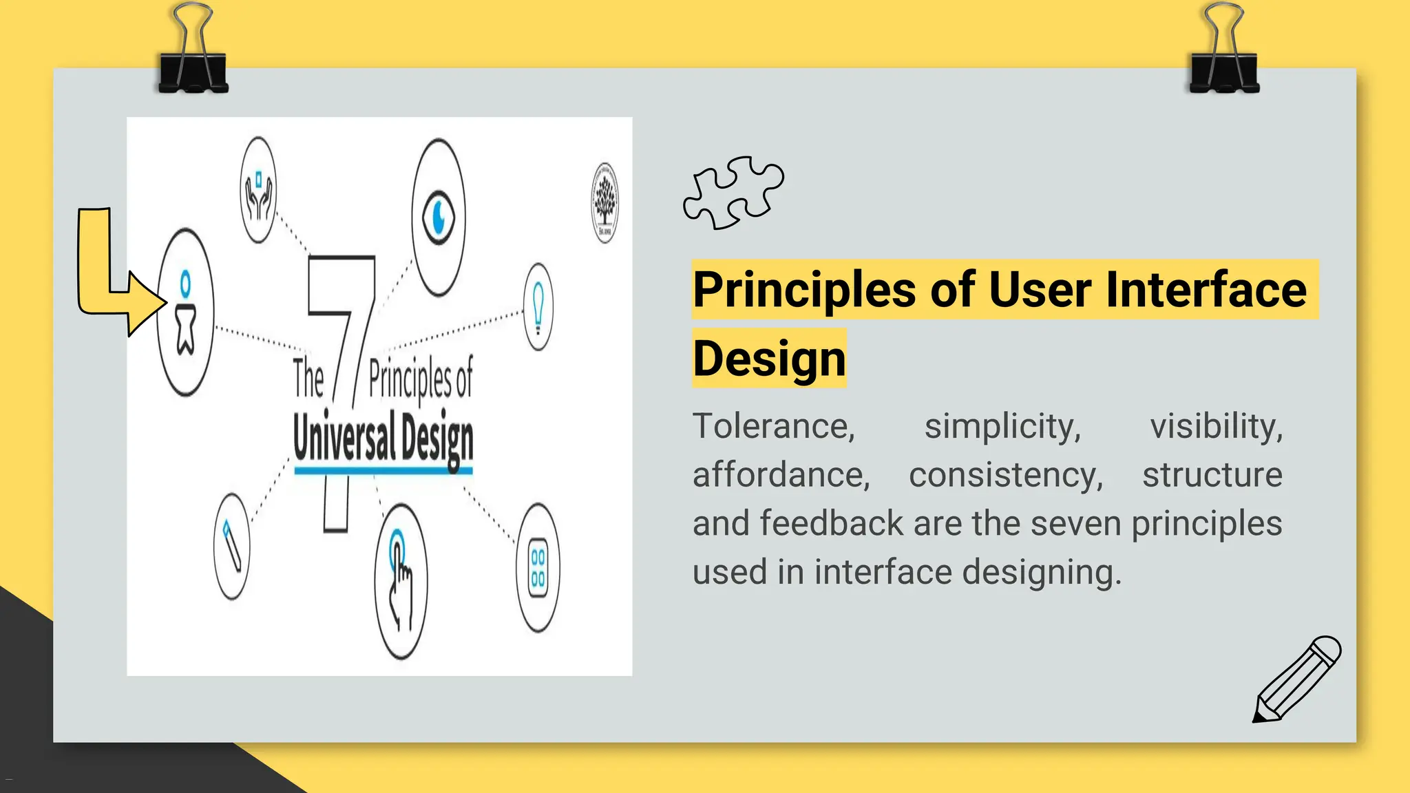 Principles of User Interface
Design
Tolerance, simplicity, visibility,
affordance, consistency, structure
and feedback are the seven principles
used in interface designing.
 