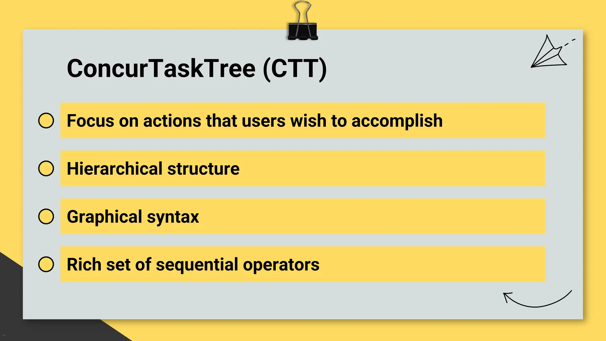ConcurTaskTree (CTT)
Focus on actions that users wish to accomplish
Hierarchical structure
Graphical syntax
Rich set of sequential operators
 