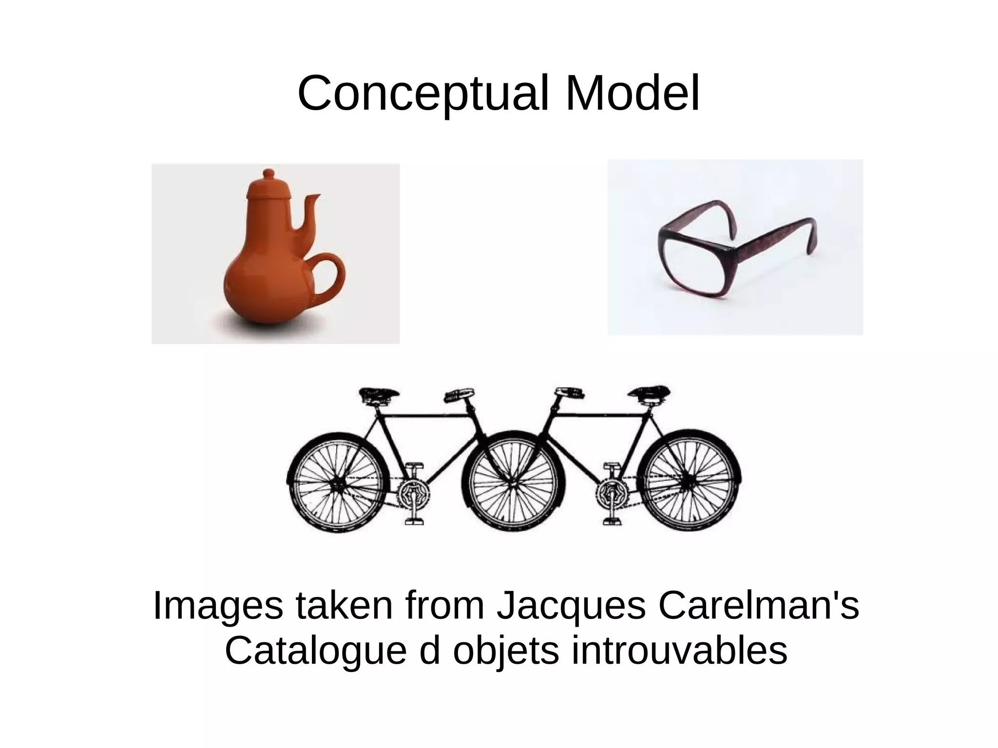 Conceptual Model
Images taken from Jacques Carelman's
Catalogue d objets introuvables
 