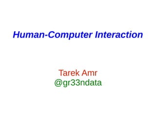 Human-Computer Interaction
Tarek Amr
@gr33ndata
 
