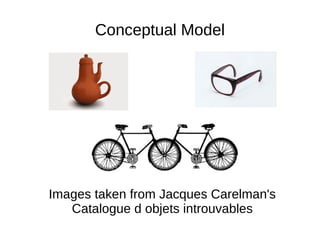 Conceptual Model
Images taken from Jacques Carelman's
Catalogue d objets introuvables
 